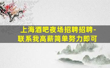 上海酒吧夜场招聘招聘-联系我高薪简单努力即可